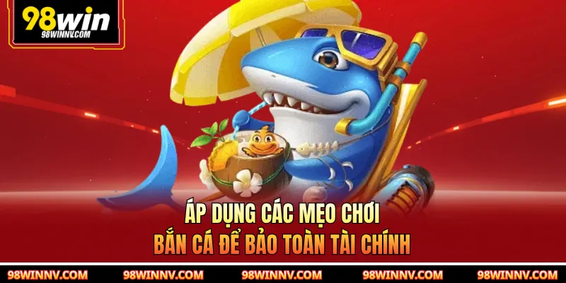 Áp dụng các mẹo chơi bắn cá để bảo toàn tài chính