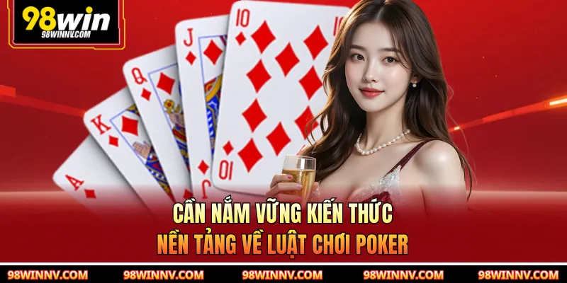 Cần nắm vững kiến thức nền tảng về luật chơi poker
