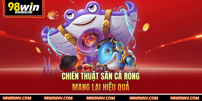 Chiến thuật săn cá rồng mang lại hiệu quả