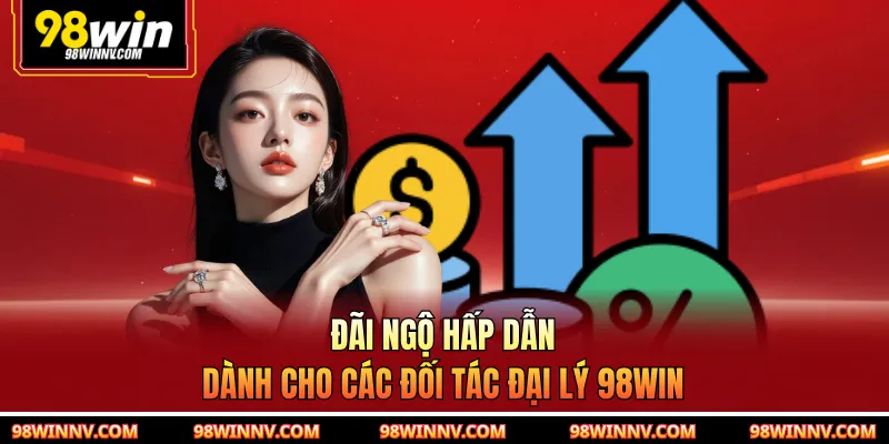 Đãi ngộ hấp dẫn dành cho các đối tác đại lý 98WIN