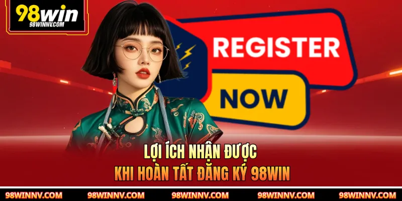 Lợi ích nhận được khi hoàn tất đăng ký 98WIN