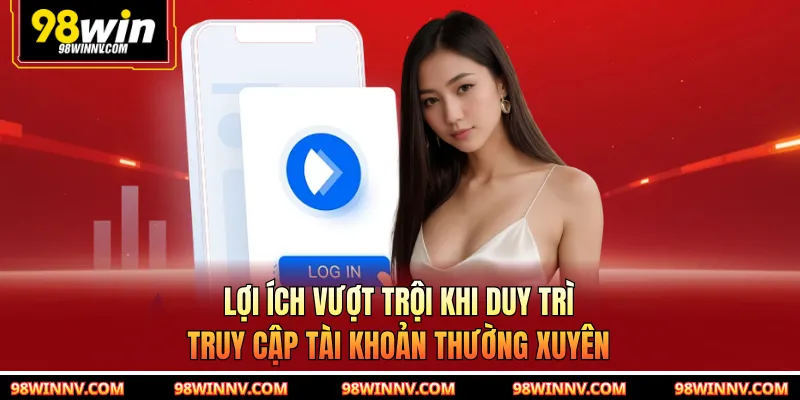 Lợi ích vượt trội khi duy trì truy cập tài khoản thường xuyên