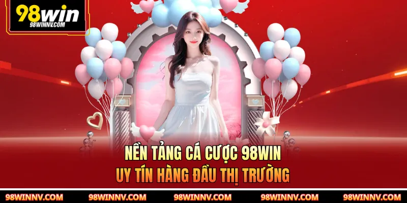 Nền tảng cá cược 98WIN uy tín hàng đầu thị trường