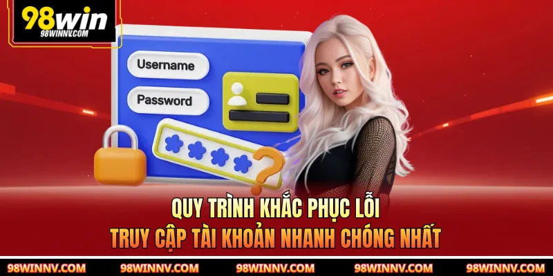 Quy trình khắc phục lỗi truy cập tài khoản nhanh chóng nhất