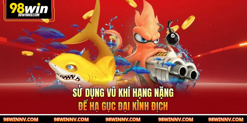 Sử dụng vũ khí hạng nặng để hạ gục đại kình địch