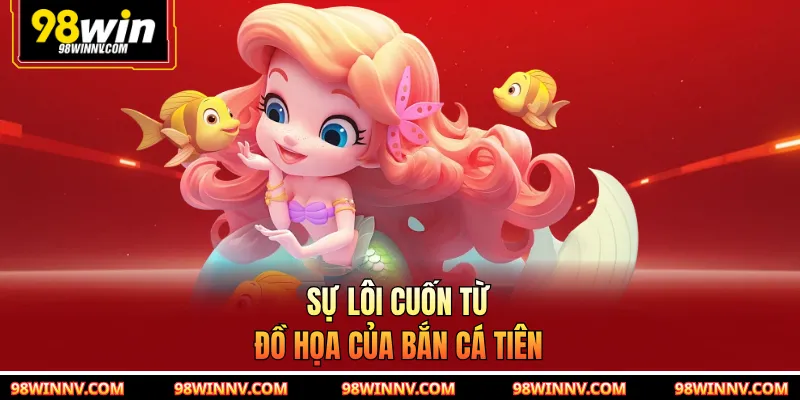 Sự lôi cuốn từ đồ họa của bắn cá tiên