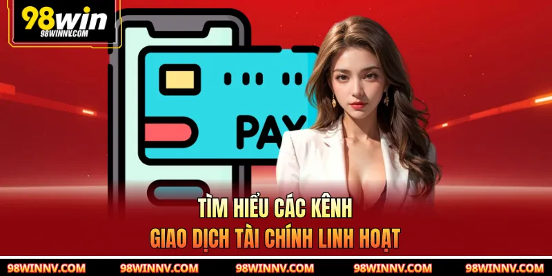 Tìm hiểu các kênh giao dịch tài chính linh hoạt