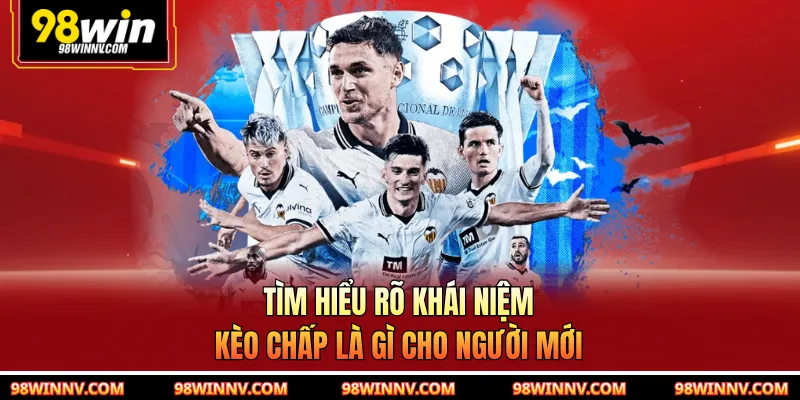 Tìm hiểu rõ khái niệm kèo chấp là gì cho người mới