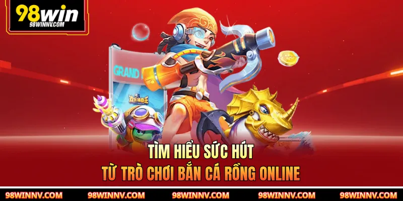 Tìm hiểu sức hút từ trò chơi bắn cá rồng online