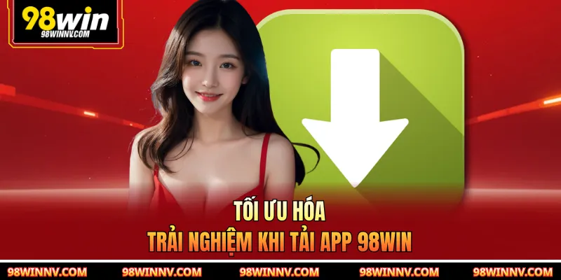 Tối ưu hóa trải nghiệm khi tải app 98WIN